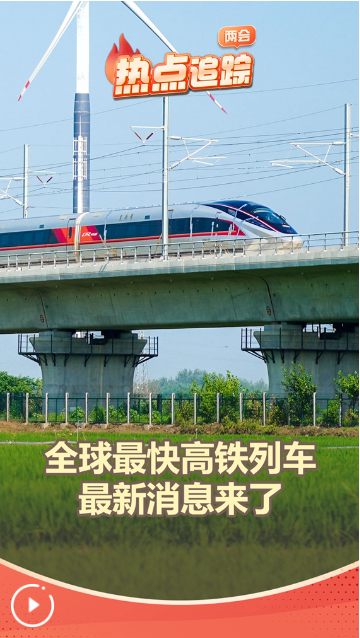 两会热点追踪丨全球最快高铁列车最新消息来了
