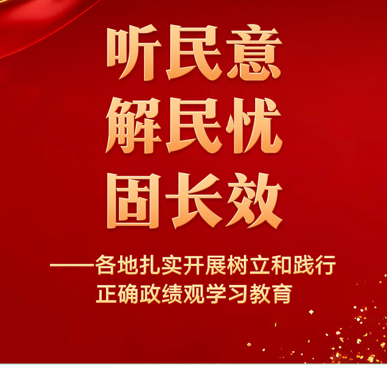 听民意 解民忧 固长效——各地扎实开展树立和践行正确政绩观学习教育