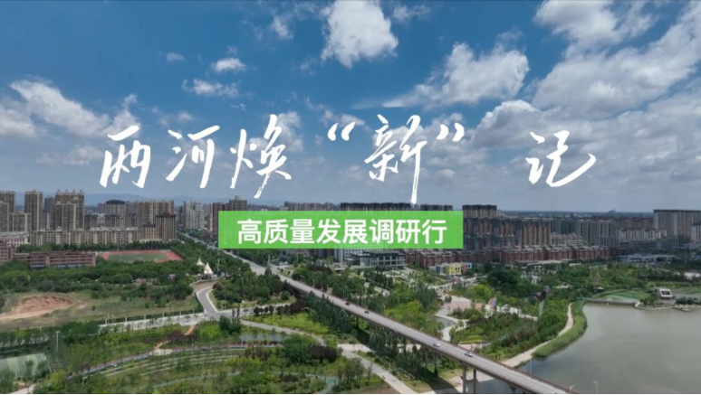 高质量发展调研行丨两河焕“新” 记